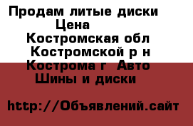 Продам литые диски R14 › Цена ­ 7 000 - Костромская обл., Костромской р-н, Кострома г. Авто » Шины и диски   